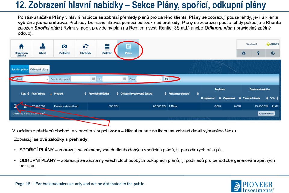 Plány se zobrazují pouze tehdy pokud je u Klienta založen Spořící plán ( Rytmus, popř. pravidelný plán na Rentier Invest, Rentier 3S atd.) anebo Odkupní plán ( pravidelný zpětný odkup).