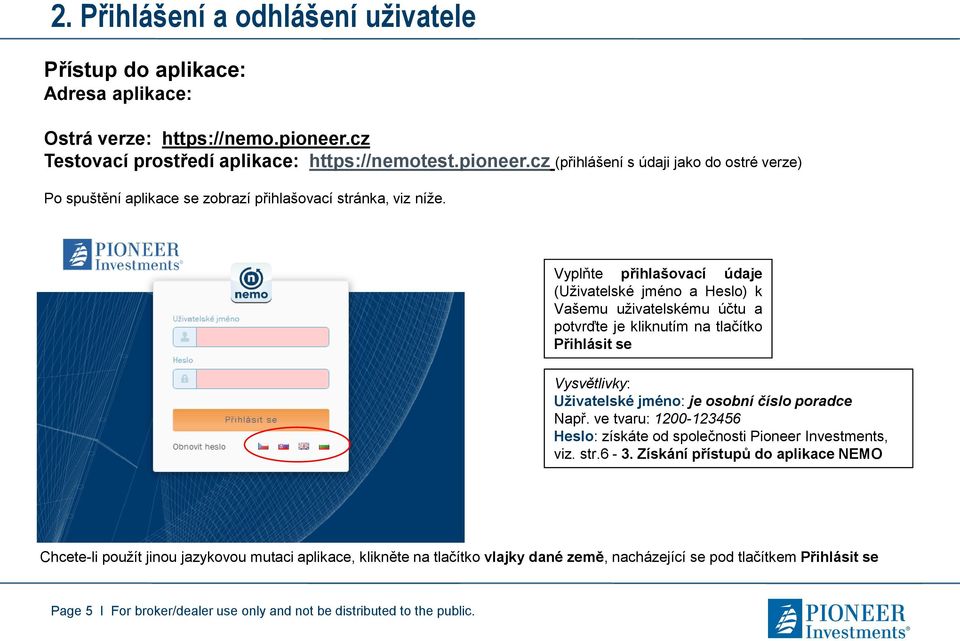 Vyplňte přihlašovací údaje (Uživatelské jméno a Heslo) k Vašemu uživatelskému účtu a potvrďte je kliknutím na tlačítko Přihlásit se Vysvětlivky: Uživatelské jméno: je osobní číslo poradce Např.