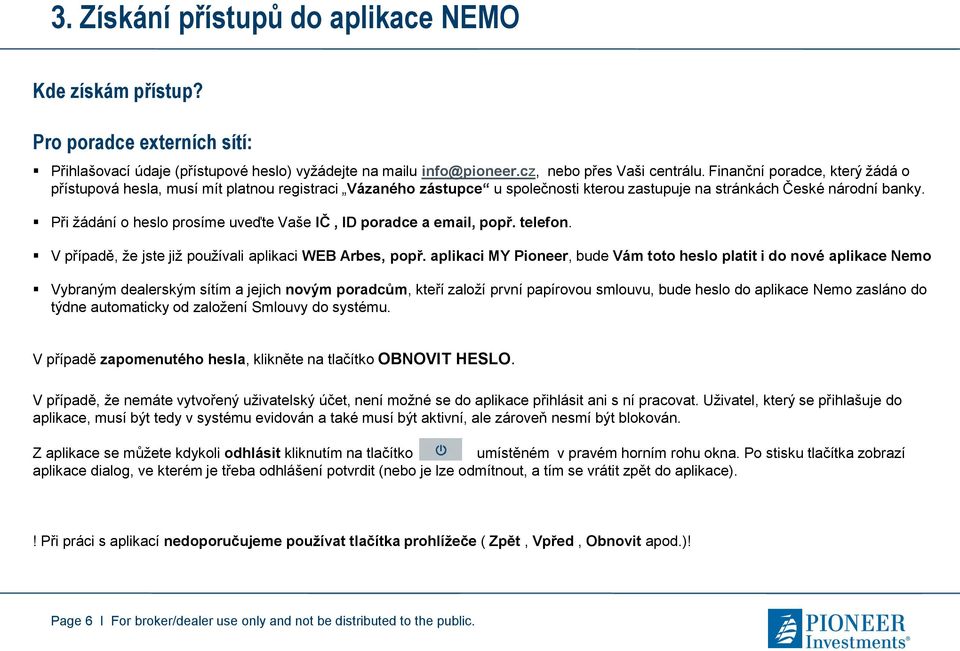 Při žádání o heslo prosíme uveďte Vaše IČ, ID poradce a email, popř. telefon. V případě, že jste již používali aplikaci WEB Arbes, popř.