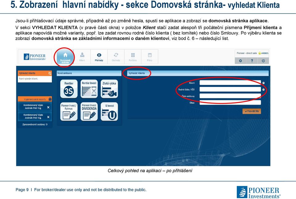 V sekci VYHLEDAT KLIENTA (v pravé části okna) v položce Klient stačí zadat alespoň tři počáteční písmena Příjmení klienta a aplikace napovídá možné varianty, popř.