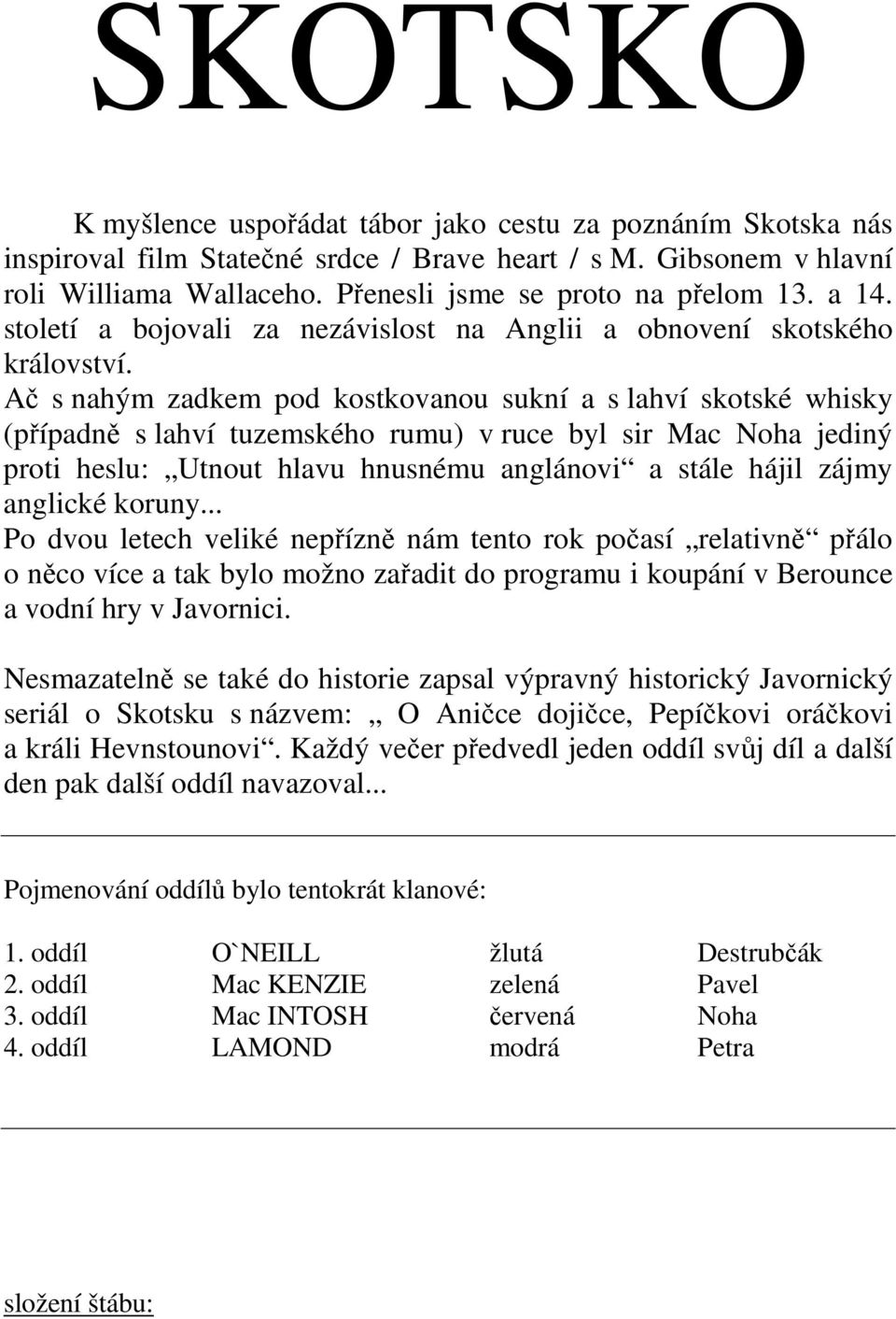 Ač s nahým zadkem pod kostkovanou sukní a s lahví skotské whisky (případně s lahví tuzemského rumu) v ruce byl sir Mac Noha jediný proti heslu: Utnout hlavu hnusnému anglánovi a stále hájil zájmy