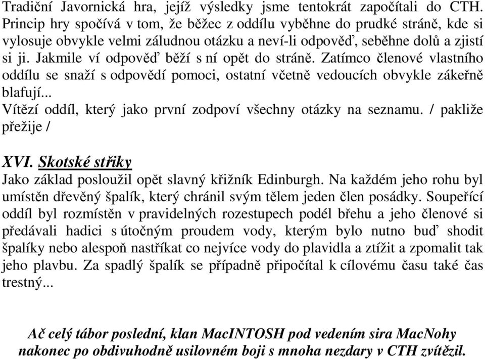 Jakmile ví odpověď běží s ní opět do stráně. Zatímco členové vlastního oddílu se snaží s odpovědí pomoci, ostatní včetně vedoucích obvykle zákeřně blafují.