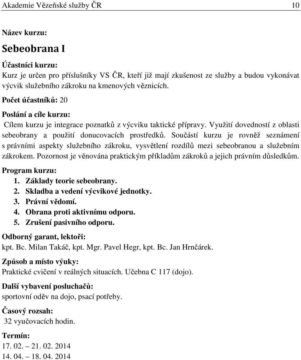 Součástí kurzu je rovněž seznámení s právními aspekty služebního zákroku, vysvětlení rozdílů mezi sebeobranou a služebním zákrokem.