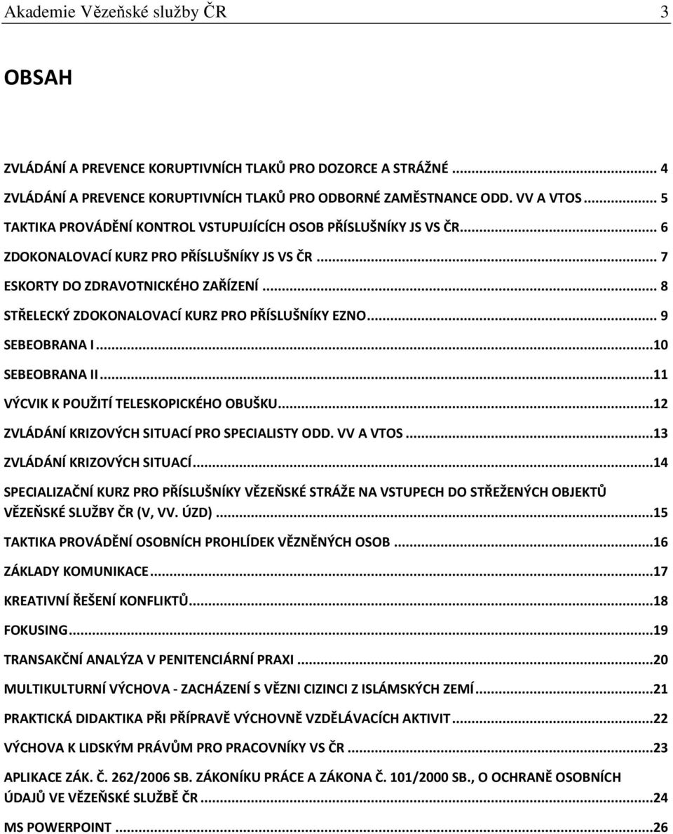 .. 8 STŘELECKÝ ZDOKONALOVACÍ KURZ PRO PŘÍSLUŠNÍKY EZNO... 9 SEBEOBRANA I...10 SEBEOBRANA II...11 VÝCVIK K POUŽITÍ TELESKOPICKÉHO OBUŠKU...12 ZVLÁDÁNÍ KRIZOVÝCH SITUACÍ PRO SPECIALISTY ODD. VV A VTOS.