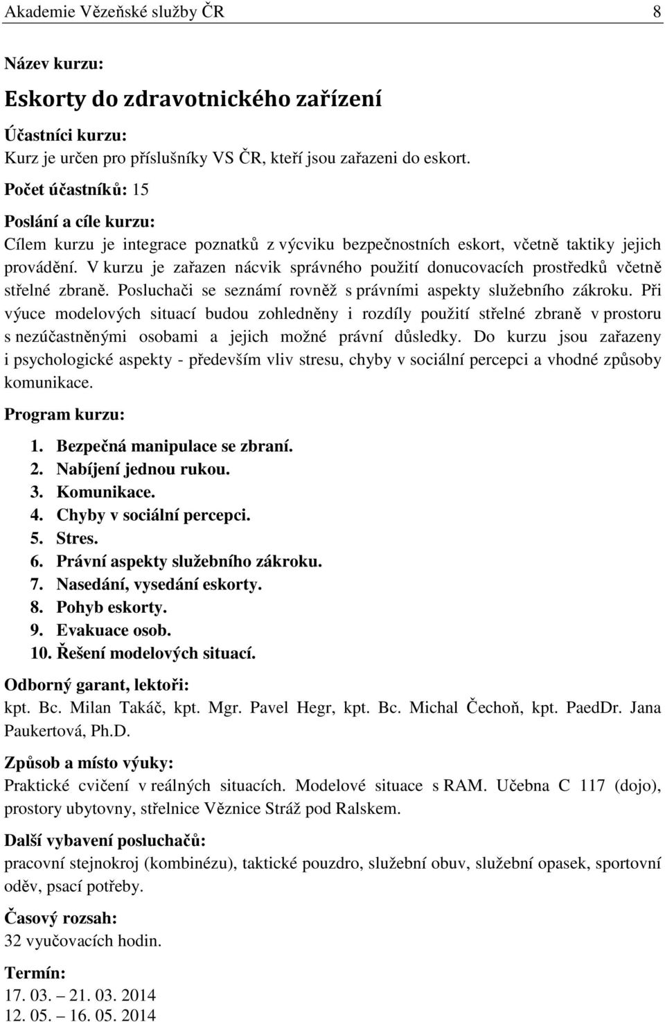 V kurzu je zařazen nácvik správného použití donucovacích prostředků včetně střelné zbraně. Posluchači se seznámí rovněž s právními aspekty služebního zákroku.