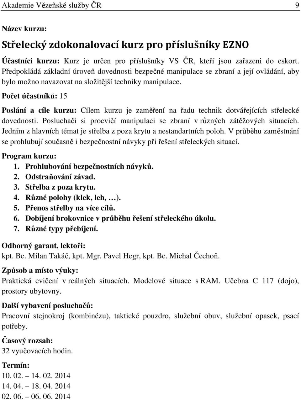 Počet účastníků: 15 Cílem kurzu je zaměření na řadu technik dotvářejících střelecké dovednosti. Posluchači si procvičí manipulaci se zbraní v různých zátěžových situacích.