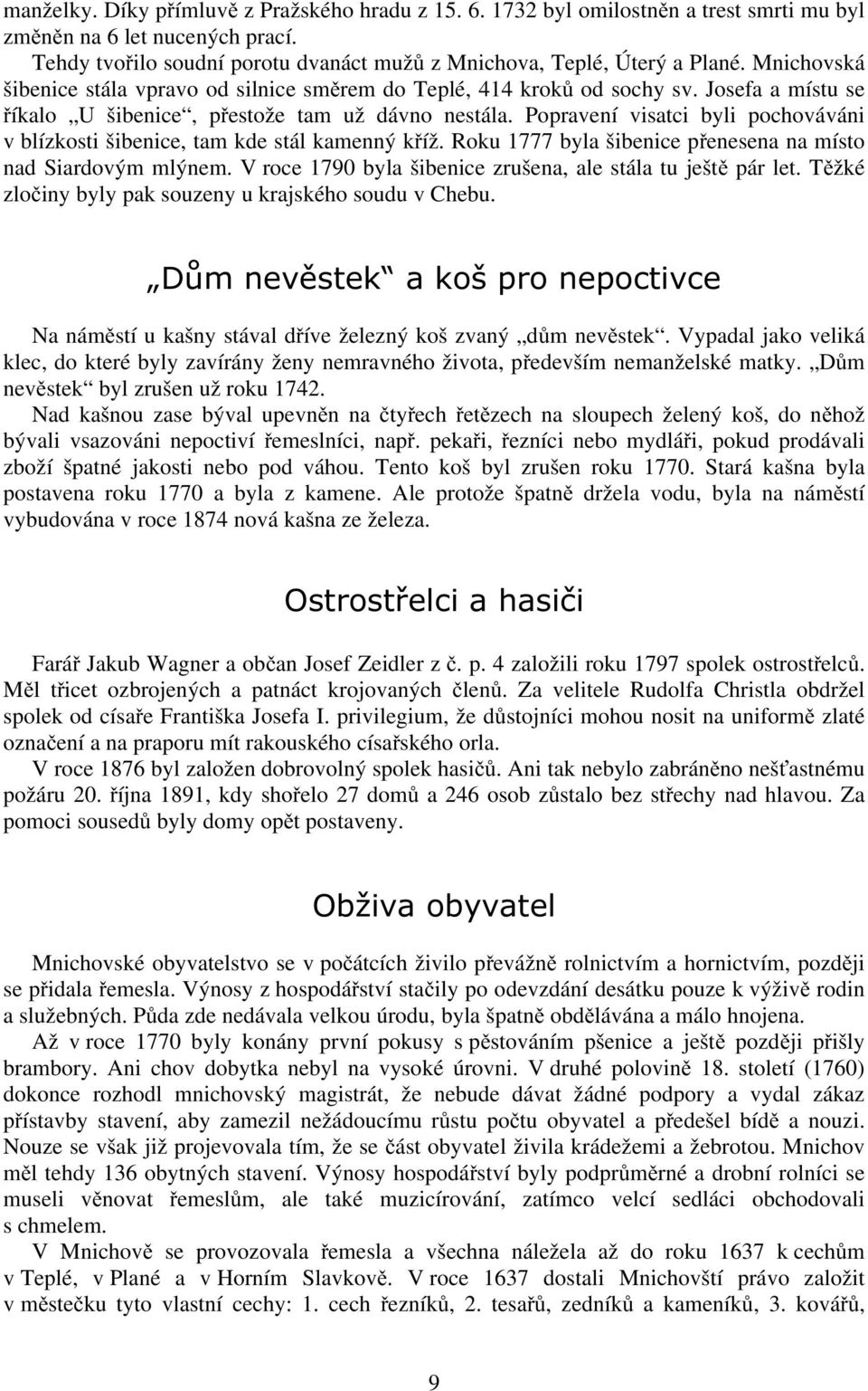 Popravení visatci byli pochováváni v blízkosti šibenice, tam kde stál kamenný kříž. Roku 1777 byla šibenice přenesena na místo nad Siardovým mlýnem.