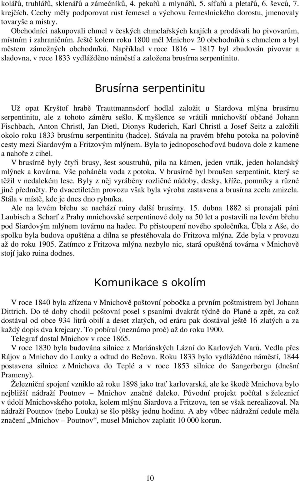 Obchodníci nakupovali chmel v českých chmelařských krajích a prodávali ho pivovarům, místním i zahraničním. Ještě kolem roku 1800 měl Mnichov 20 obchodníků s chmelem a byl městem zámožných obchodníků.