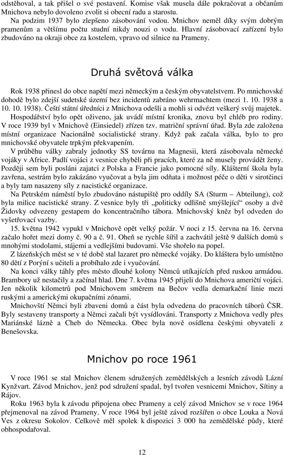 Druhá světová válka Rok 1938 přinesl do obce napětí mezi německým a českým obyvatelstvem. Po mnichovské dohodě bylo zdejší sudetské území bez incidentů zabráno wehrmachtem (mezi 1. 10. 1938 a 10. 10. 1938).