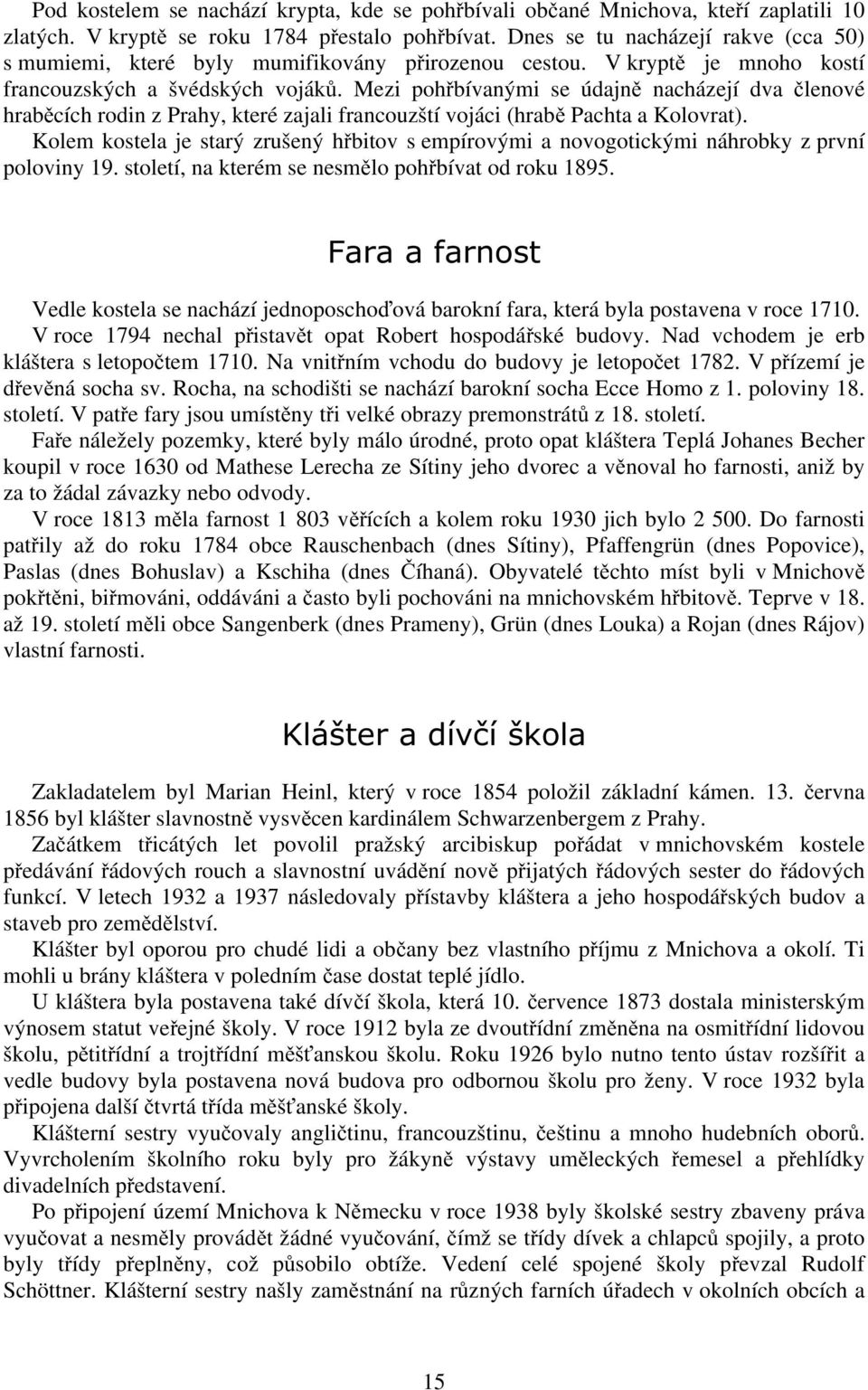 Mezi pohřbívanými se údajně nacházejí dva členové hraběcích rodin z Prahy, které zajali francouzští vojáci (hrabě Pachta a Kolovrat).
