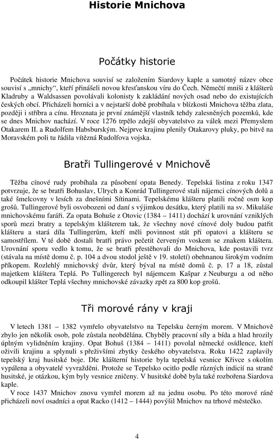 Přicházeli horníci a v nejstarší době probíhala v blízkosti Mnichova těžba zlata, později i stříbra a cínu. Hroznata je první známější vlastník tehdy zalesněných pozemků, kde se dnes Mnichov nachází.
