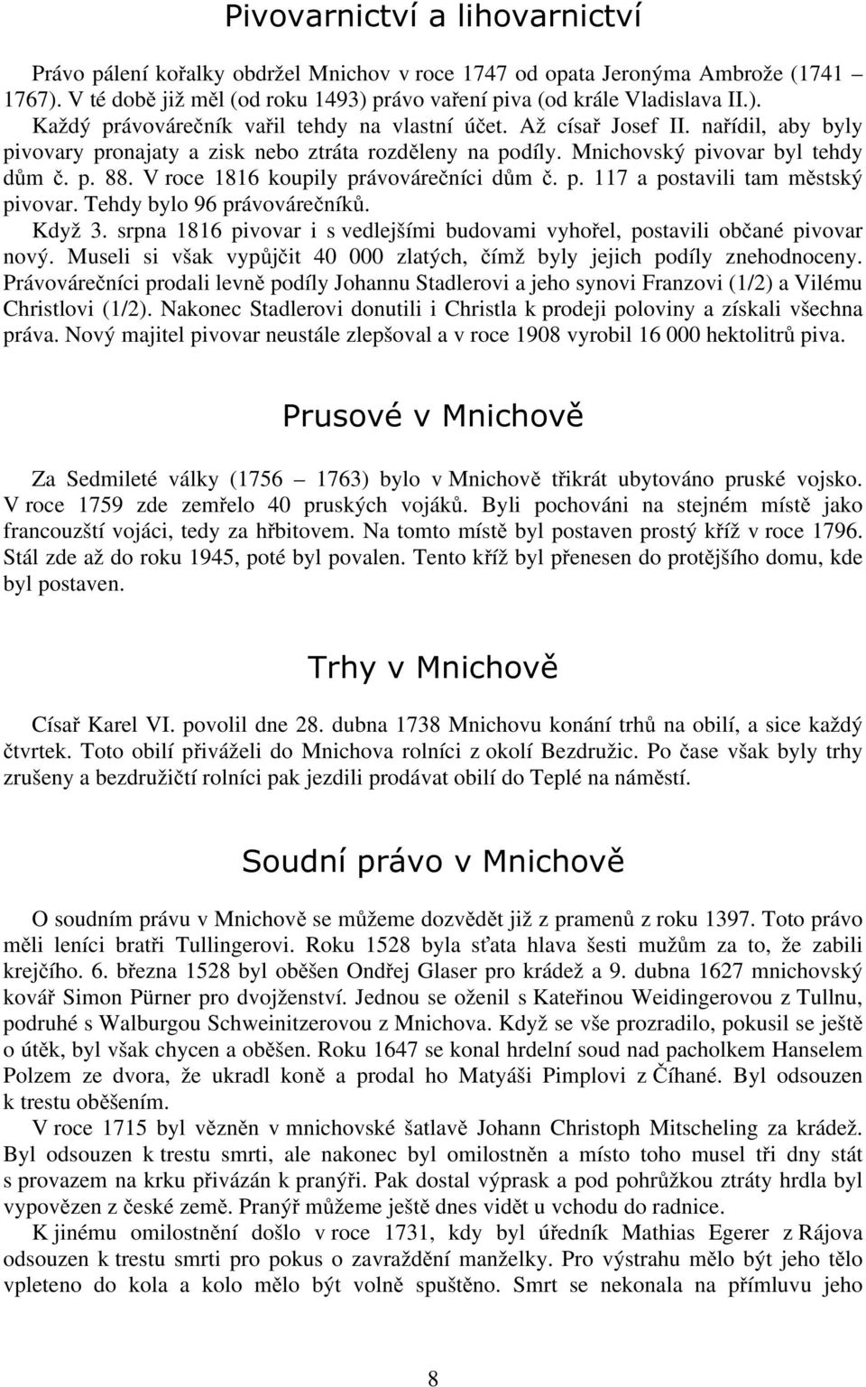 Tehdy bylo 96 právovárečníků. Když 3. srpna 1816 pivovar i s vedlejšími budovami vyhořel, postavili občané pivovar nový. Museli si však vypůjčit 40 000 zlatých, čímž byly jejich podíly znehodnoceny.