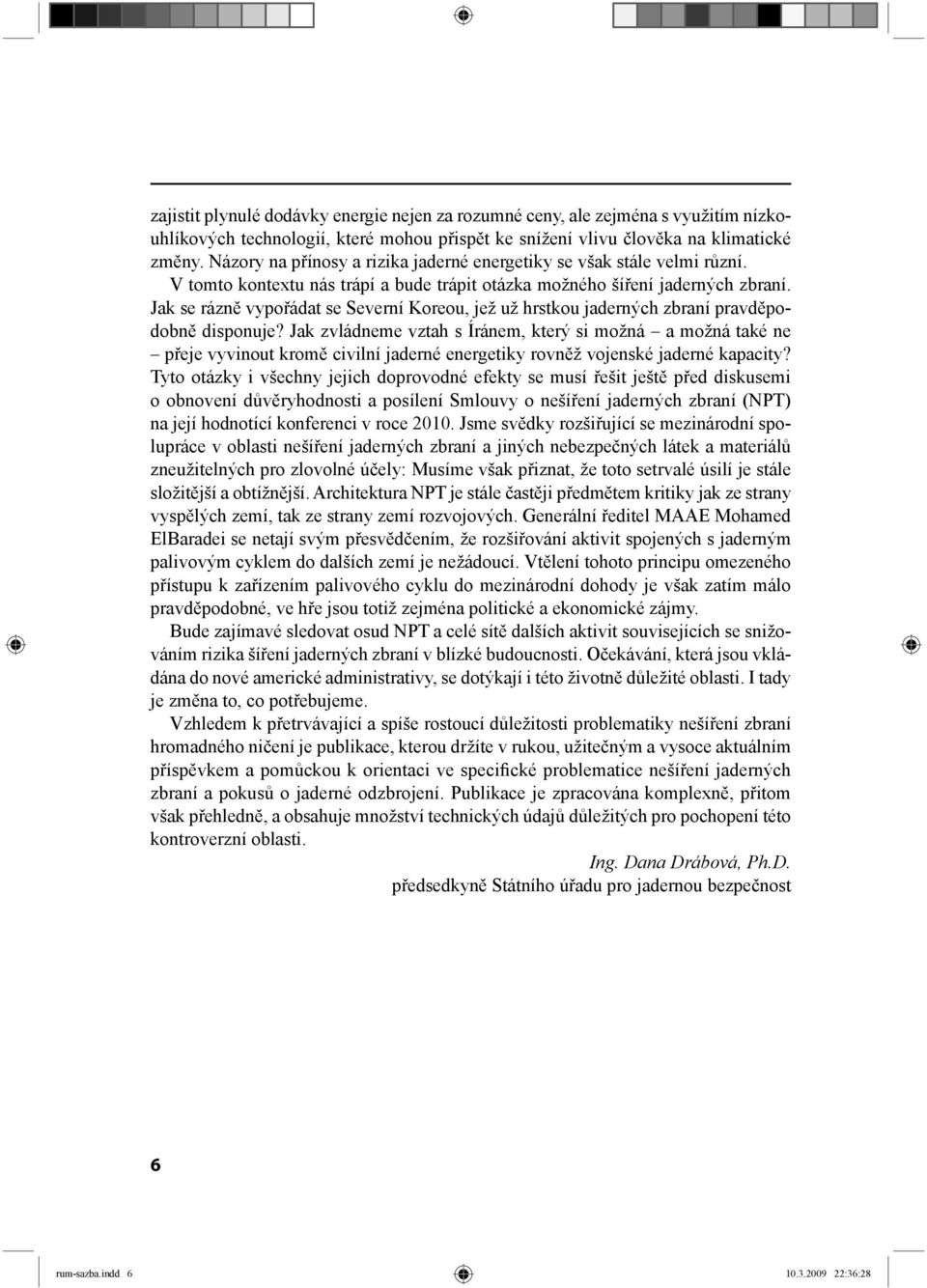 V tomto kontextu nás trápí a bude trápit otázka možného šíření jaderných zbraní. Jak se rázně vypořádat se Severní Koreou, jež už hrstkou jaderných zbraní pravděpodobně disponuje?