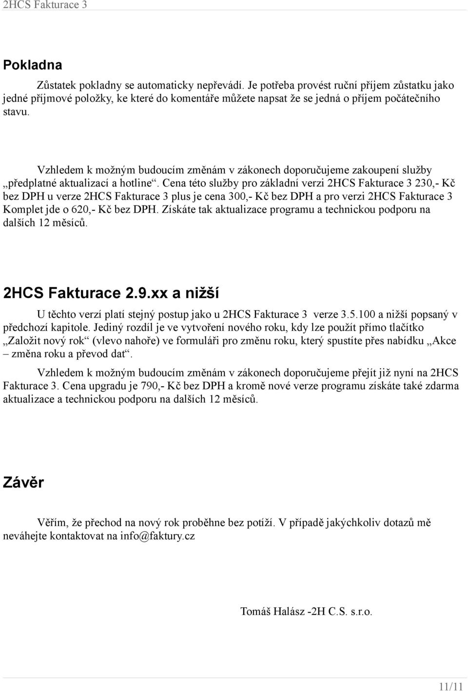 Cena této služby pro základní verzi 2HCS Fakturace 3 230,- Kč bez DPH u verze 2HCS Fakturace 3 plus je cena 300,- Kč bez DPH a pro verzi 2HCS Fakturace 3 Komplet jde o 620,- Kč bez DPH.