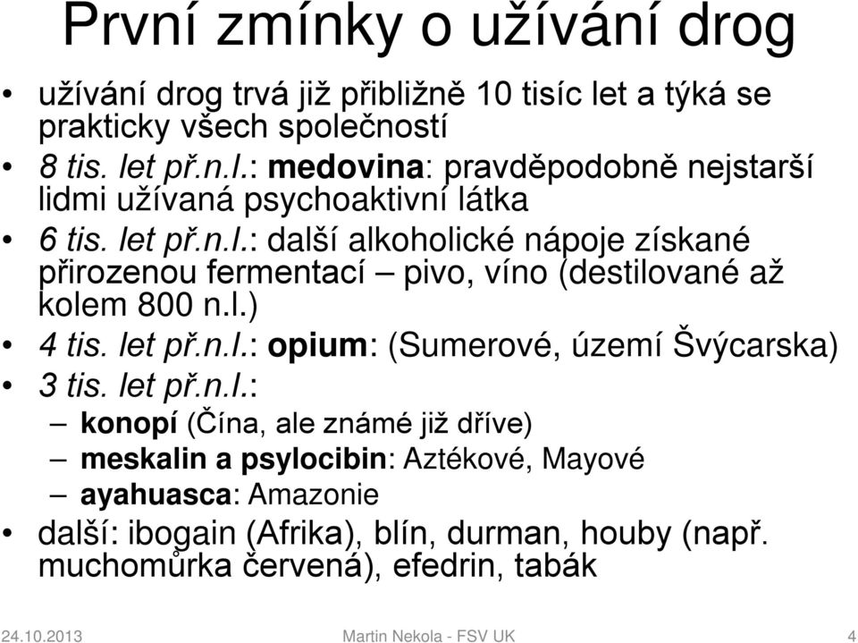 let př.n.l.: konopí (Čína, ale známé již dříve) meskalin a psylocibin: Aztékové, Mayové ayahuasca: Amazonie další: ibogain (Afrika), blín, durman, houby (např.