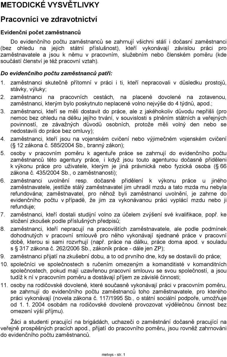 Do evidenčního počtu zaměstnanců patří: 1. zaměstnanci skutečně přítomní v práci i ti, kteří nepracovali v důsledku prostojů, stávky, výluky; 2.