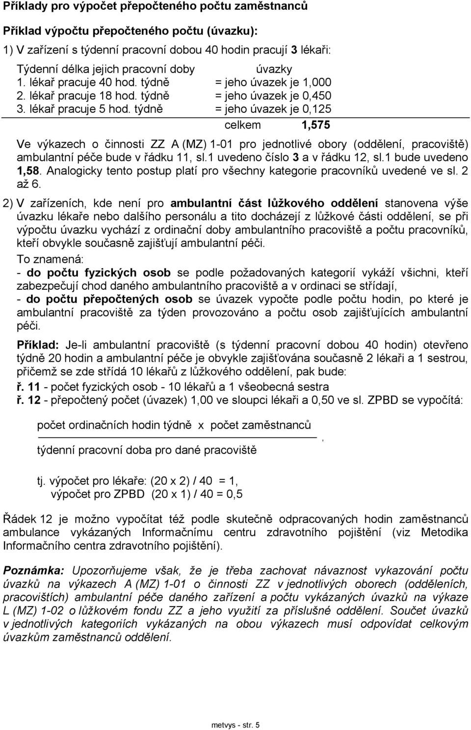 týdně = jeho úvazek je 0,125 celkem 1,575 Ve výkazech o činnosti ZZ A (MZ) 1-01 pro jednotlivé obory (oddělení, pracoviště) ambulantní péče bude v řádku 11, sl.1 uvedeno číslo 3 a v řádku 12, sl.