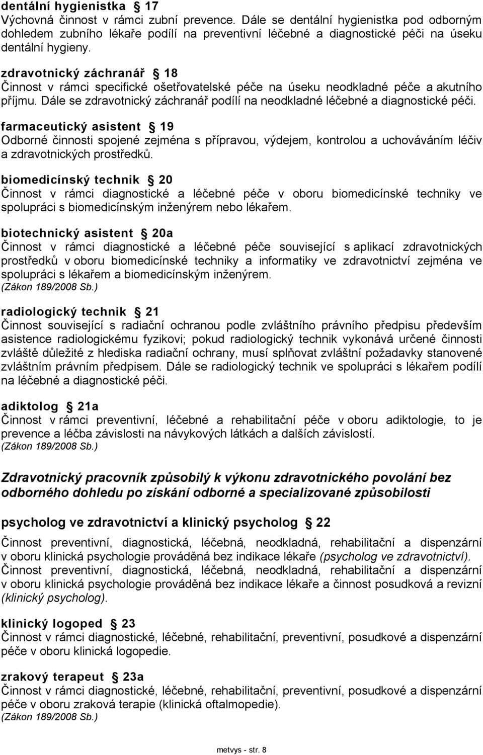 zdravotnický záchranář 18 Činnost v rámci specifické ošetřovatelské péče na úseku neodkladné péče a akutního příjmu. Dále se zdravotnický záchranář podílí na neodkladné léčebné a diagnostické péči.