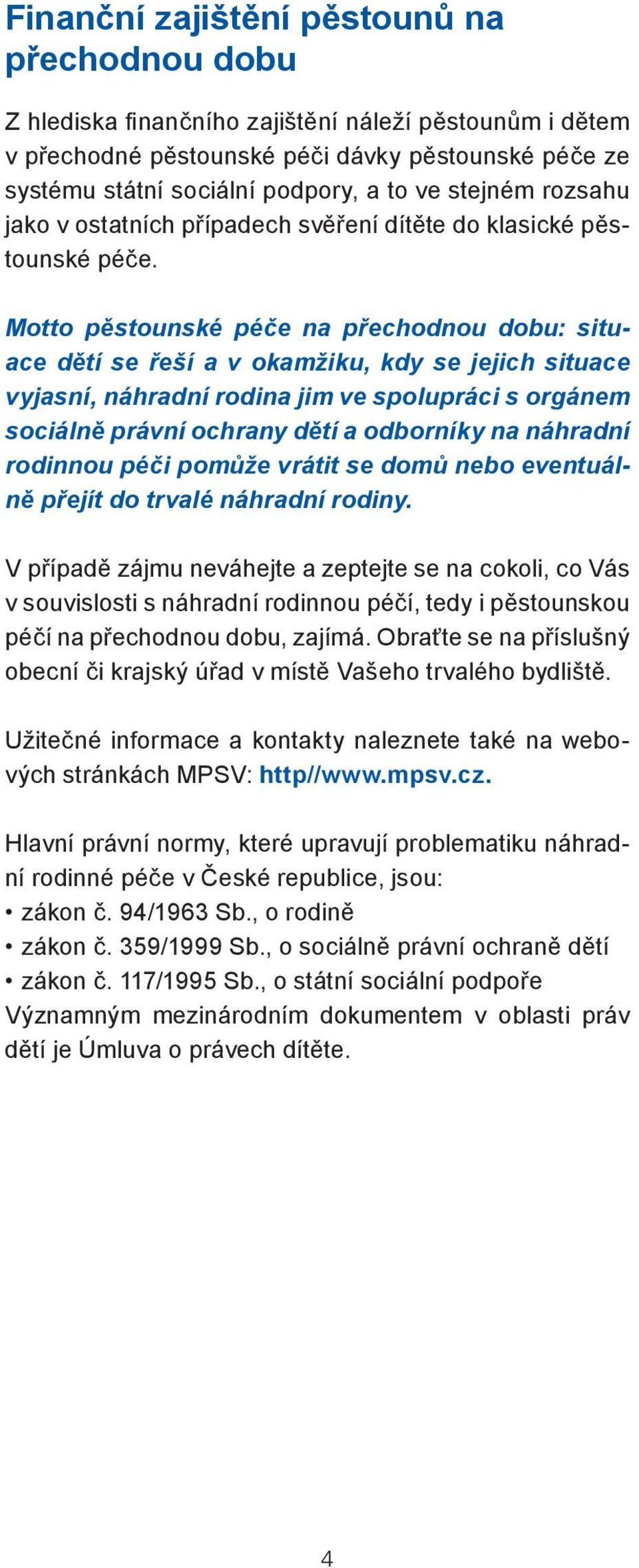 Motto pěstounské péče na : situace dětí se řeší a v okamžiku, kdy se jejich situace vyjasní, náhradní rodina jim ve spolupráci s orgánem sociálně právní ochrany dětí a odborníky na náhradní rodinnou