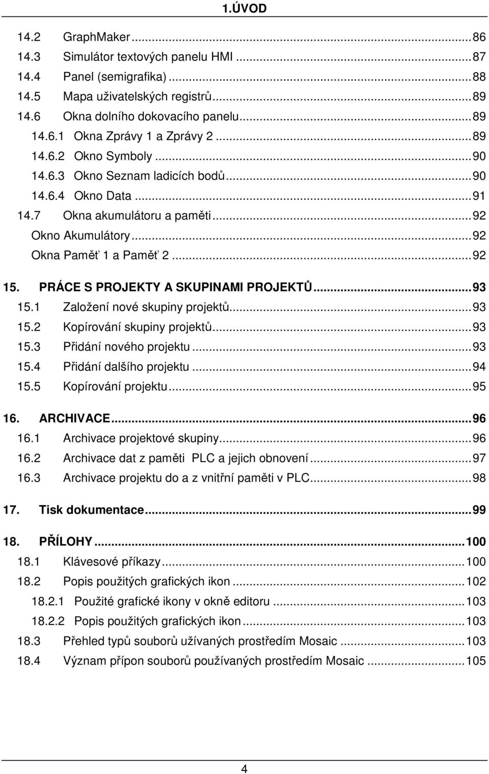 PRÁCE S PROJEKTY A SKUPINAMI PROJEKTŮ...93 15.1 Založení nové skupiny projektů...93 15.2 Kopírování skupiny projektů...93 15.3 Přidání nového projektu...93 15.4 Přidání dalšího projektu...94 15.