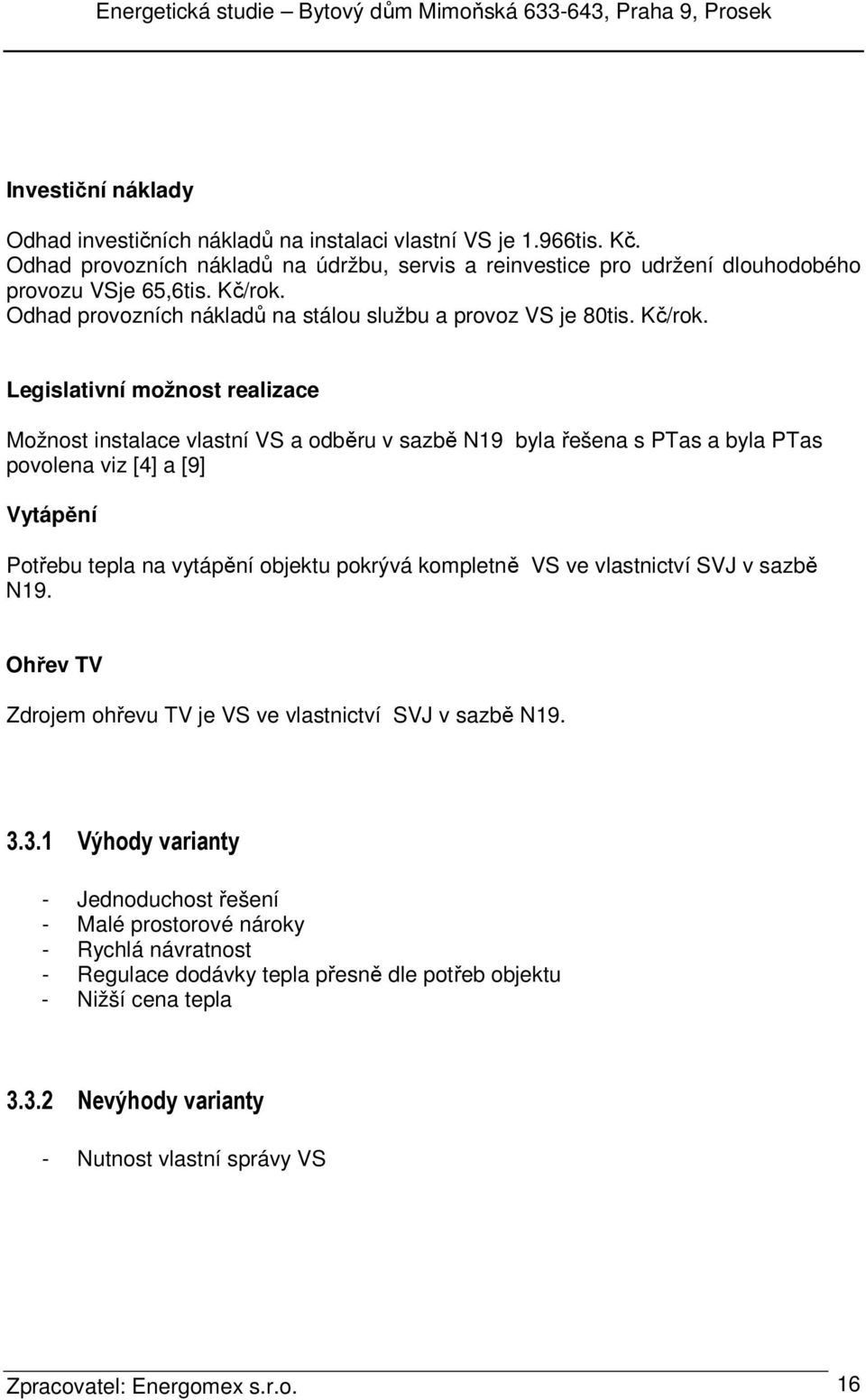 Legislativní možnost realizace Možnost instalace vlastní VS a odběru v sazbě N19 byla řešena s PTas a byla PTas povolena viz [4] a [9] Vytápění Potřebu tepla na vytápění objektu pokrývá kompletně VS