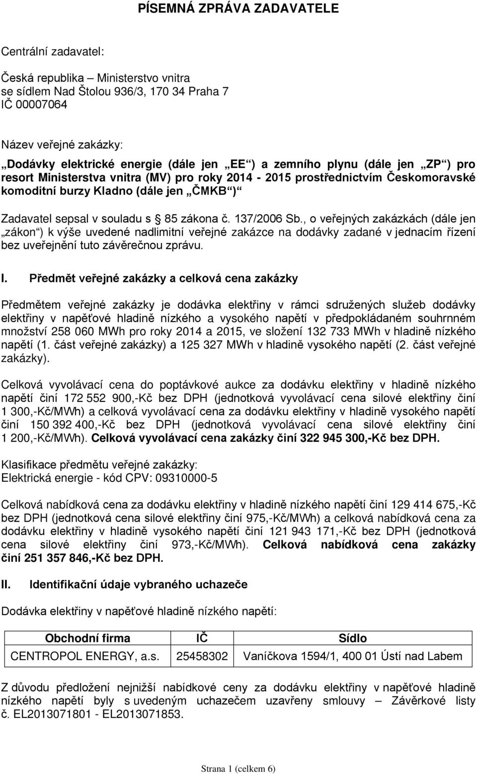 č. 137/2006 Sb., o veřejných zakázkách (dále jen zákon ) k výše uvedené nadlimitní veřejné zakázce na dodávky zadané v jednacím řízení bez uveřejnění tuto závěrečnou zprávu. I.