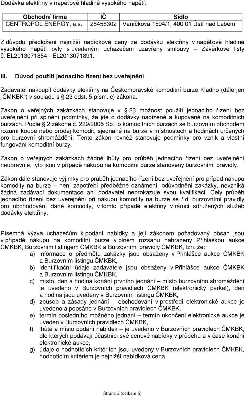 Důvod použití jednacího řízení bez uveřejnění Zadavatel nakoupil dodávky elektřiny na Českomoravské komoditní burze Kladno (dále jen ČMKBK ) v souladu s 23 odst. 5 písm. c) zákona.
