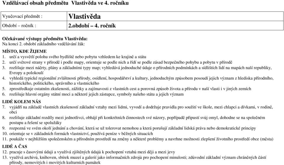 určí světové strany v přírodě i podle mapy, orientuje se podle nich a řídí se podle zásad bezpečného pohybu a pobytu v přírodě 3.