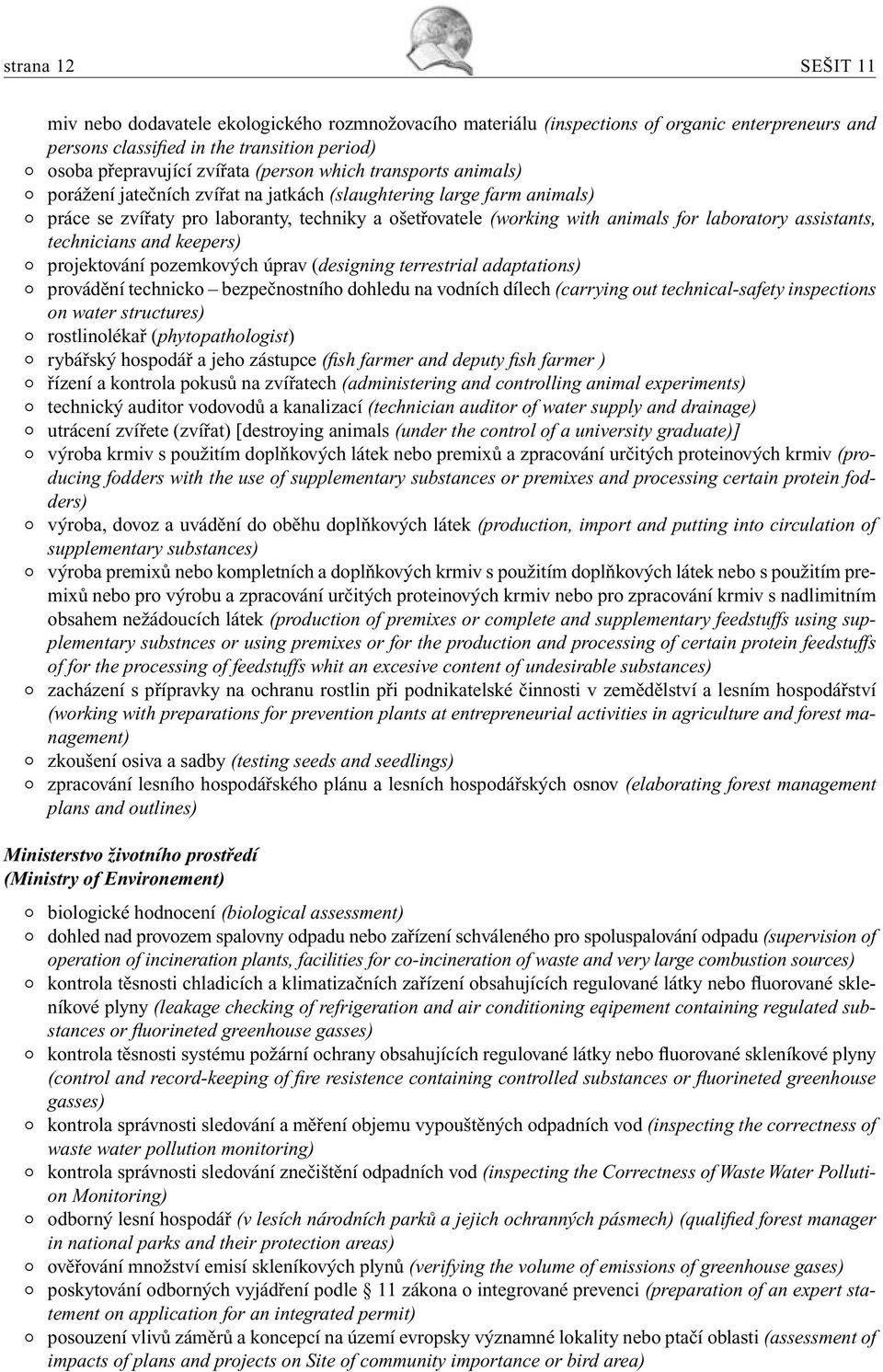 assistants, technicians and keepers) projektování pozemkových úprav (designing terrestrial adaptations) provádění technicko bezpečnostního dohledu na vodních dílech (carrying out technical-safety