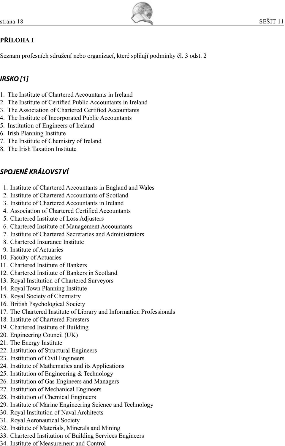 Institution of Engineers of Ireland 6. Irish Planning Institute 7. The Institute of Chemistry of Ireland 8. The Irish Taxation Institute SPOJENÉ KRÁLOVSTVÍ 1.