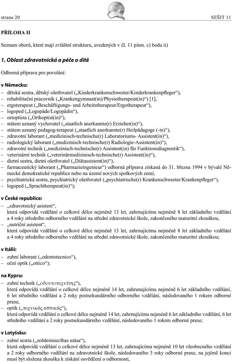 Krankengymnast(in)/Physiotherapeut(in) ) [1], ergoterapeut ( Beschäftigungs- und Arbeitstherapeut/Ergotherapeut ), logoped ( Logopäde/Logopädin ), ortoptista ( Orthoptist(in) ), státem uznaný