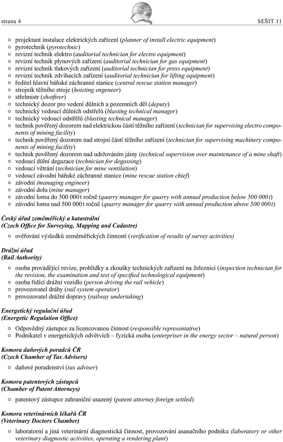 (auditorial technician for lifting equipment) ředitel hlavní báňské záchranné stanice (central rescue station manager) strojník těžního stroje (hoisting engeneer) střelmistr (shotfirer) technický