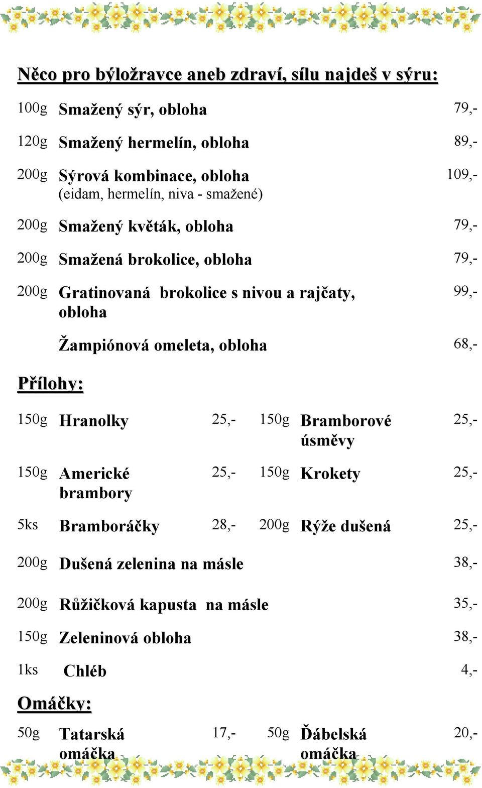 Hranolky 25,- Bramborové úsměvy Žampiónová omeleta, 68,- 25,- Americké brambory 25,- Krokety 25,- 5ks Bramboráčky 28,- 200g Rýže dušená 25,- 200g