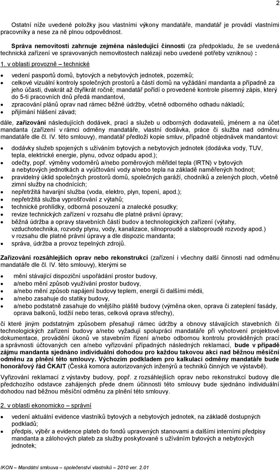 v oblasti provozně technické vedení pasportů domů, bytových a nebytových jednotek, pozemků; celkové vizuální kontroly společných prostorů a částí domů na vyžádání mandanta a případně za jeho účasti,