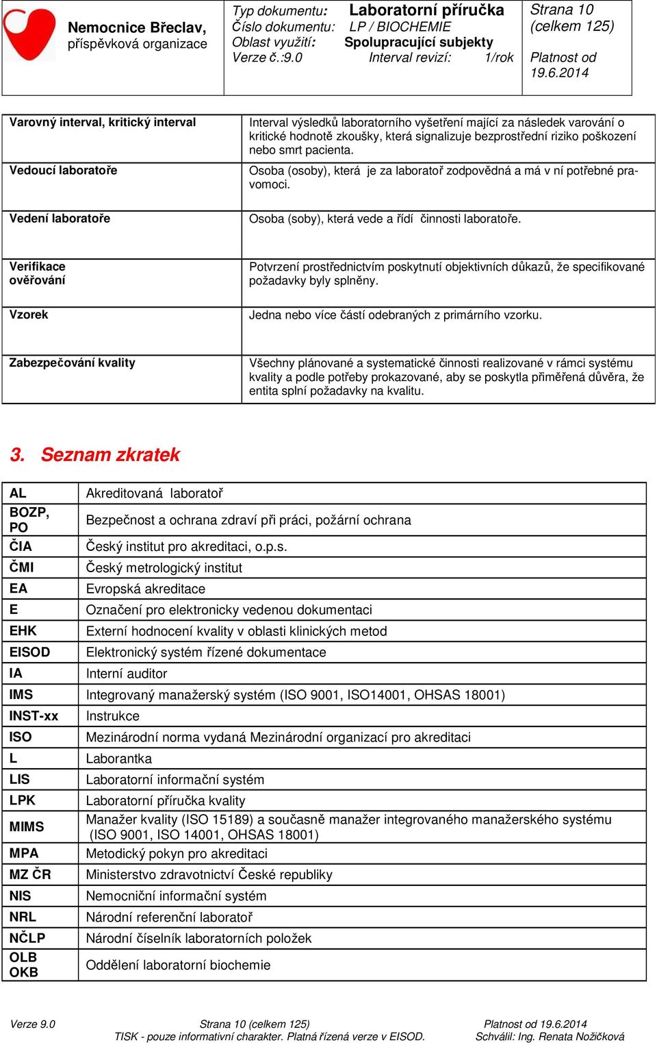 Verifikace ověřování Vzorek Potvrzení prostřednictvím poskytnutí objektivních důkazů, že specifikované požadavky byly splněny. Jedna nebo více částí odebraných z primárního vzorku.