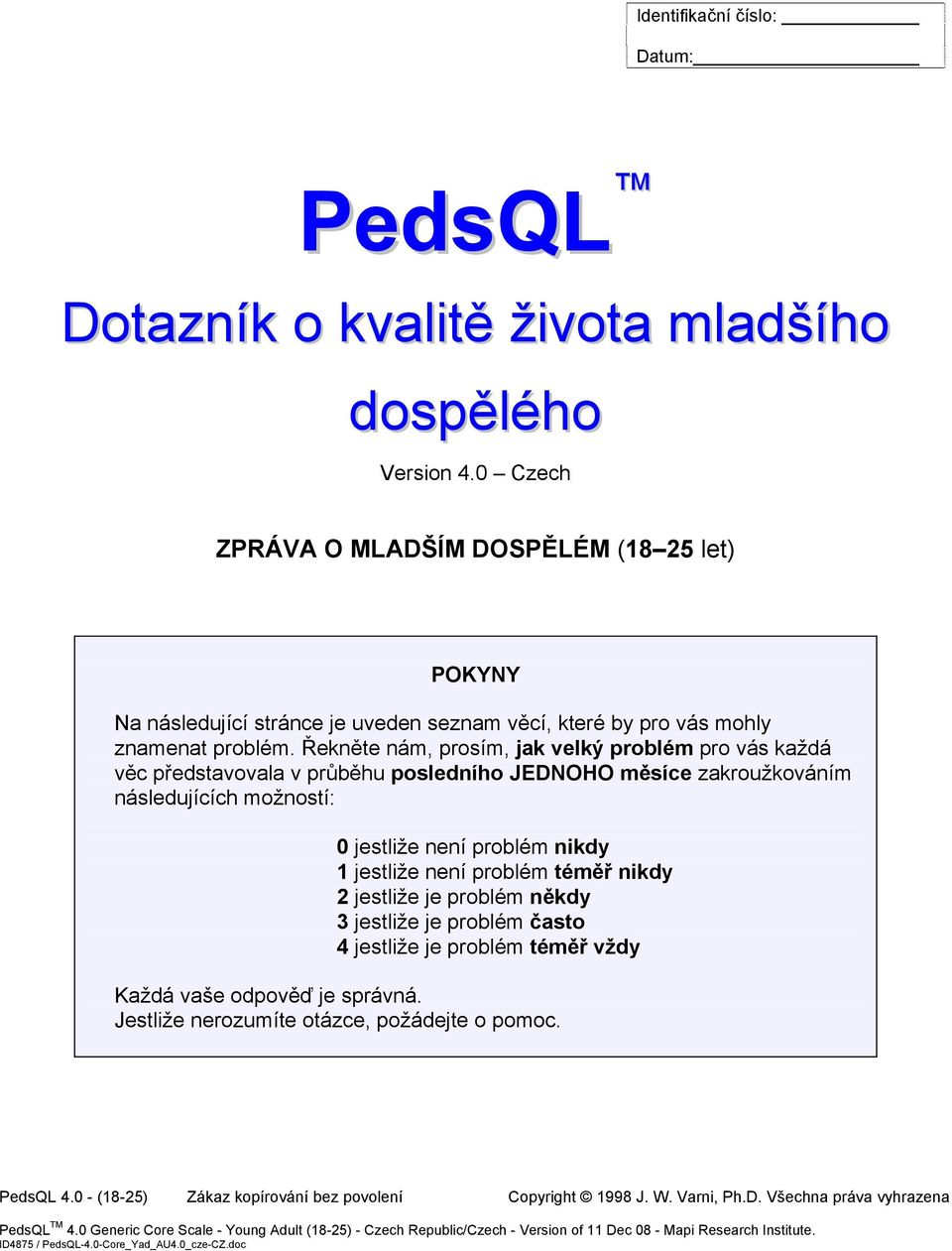 Řekněte nám, prosím, jak velký problém pro vás každá věc představovala v průběhu posledního JEDNOHO měsíce zakroužkováním následujících možností: 0 jestliže není problém 1 jestliže není problém téměř