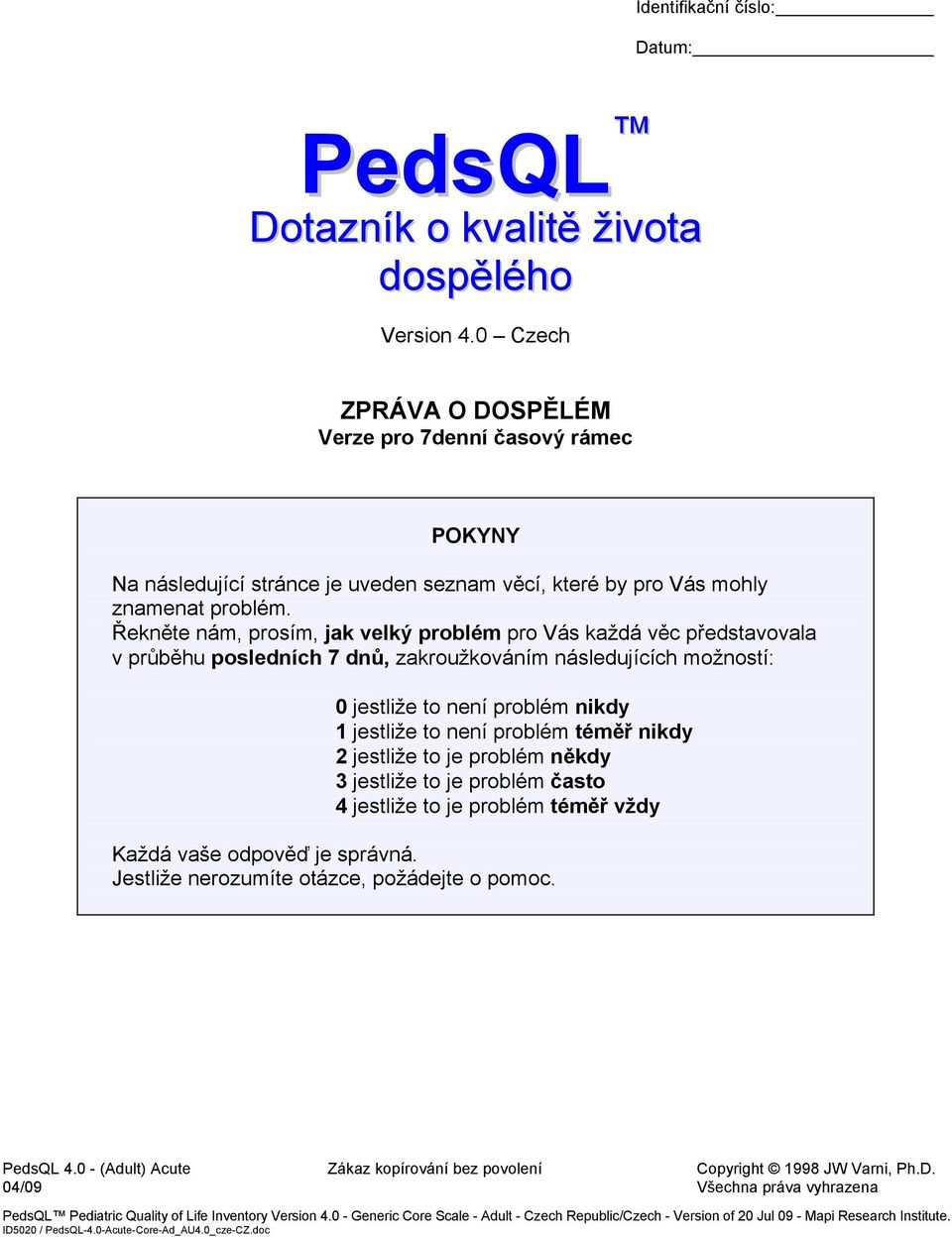 Řekněte nám, prosím, jak velký problém pro Vás každá věc představovala v průběhu posledních 7 dnů, zakroužkováním následujících možností: 0 jestliže to není problém 1 jestliže to není problém téměř 2