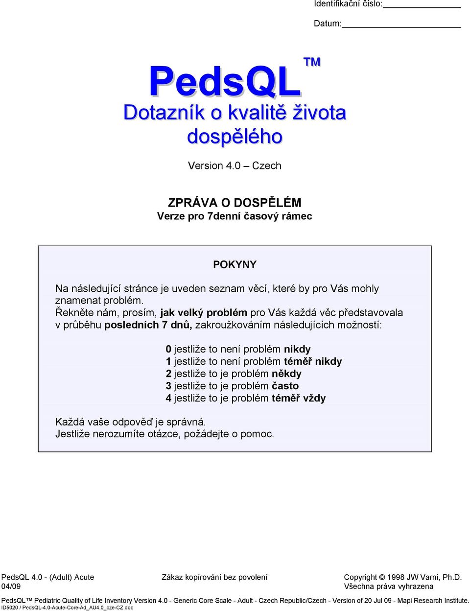 Řekněte nám, prosím, jak velký problém pro Vás každá věc představovala v průběhu posledních 7 dnů, zakroužkováním následujících možností: 0 jestliže to není problém 1 jestliže to není problém téměř 2