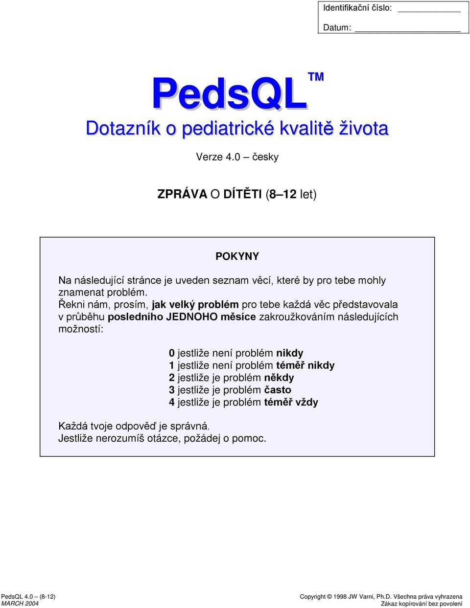 Řekni nám, prosím, jak velký problém pro tebe každá věc představovala v průběhu posledního JEDNOHO měsíce zakroužkováním následujících možností: 0 jestliže není problém 1