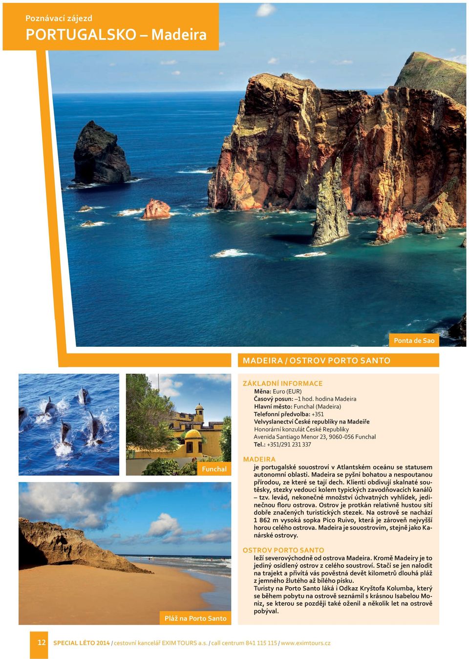 : +351/291 231 337 Funchal Pláž na Porto Santo MADEIRA je portugalské souostroví v Atlantském oceánu se statusem autonomní oblasti.