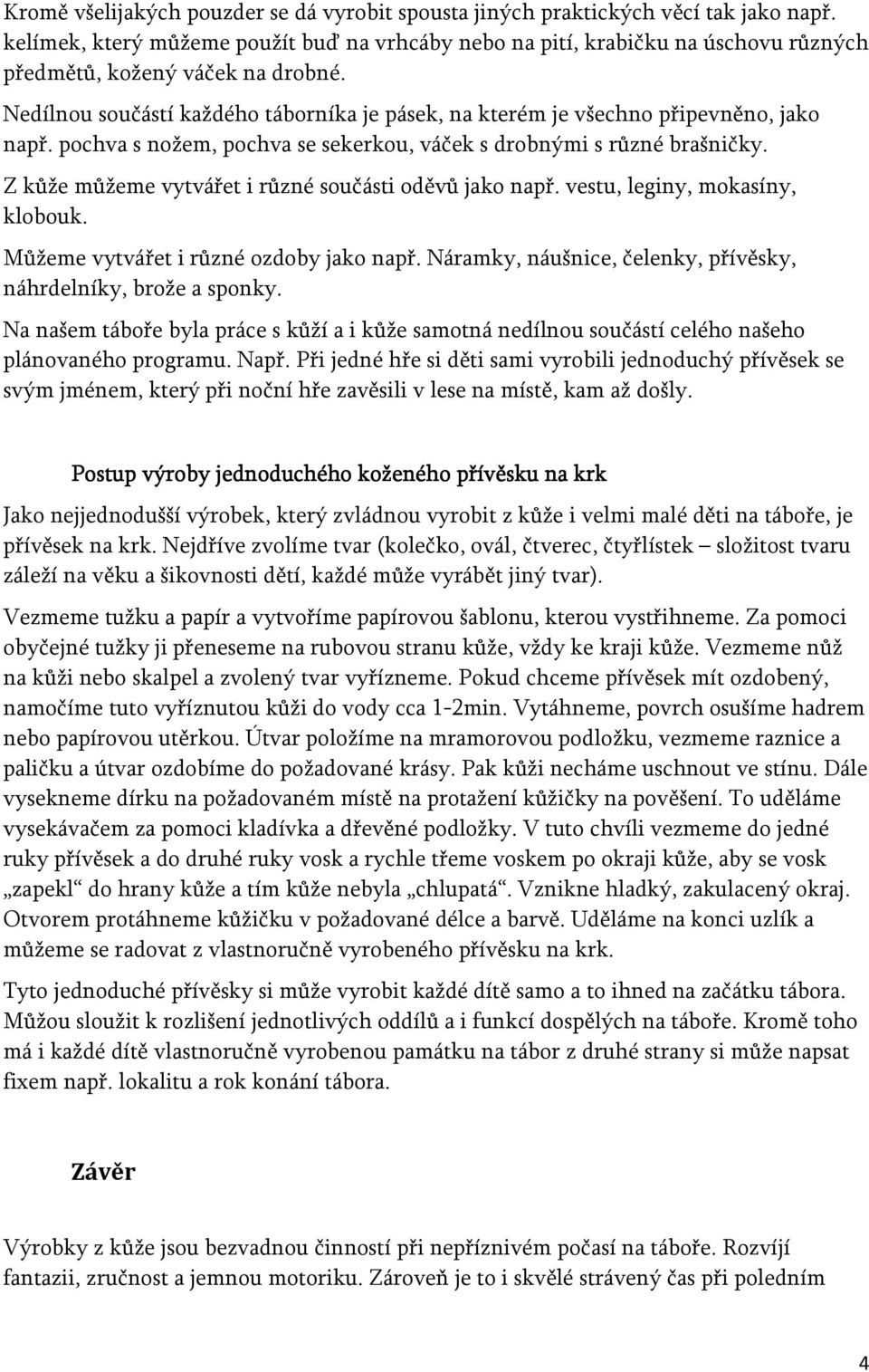 Nedílnou součástí každého táborníka je pásek, na kterém je všechno připevněno, jako např. pochva s nožem, pochva se sekerkou, váček s drobnými s různé brašničky.