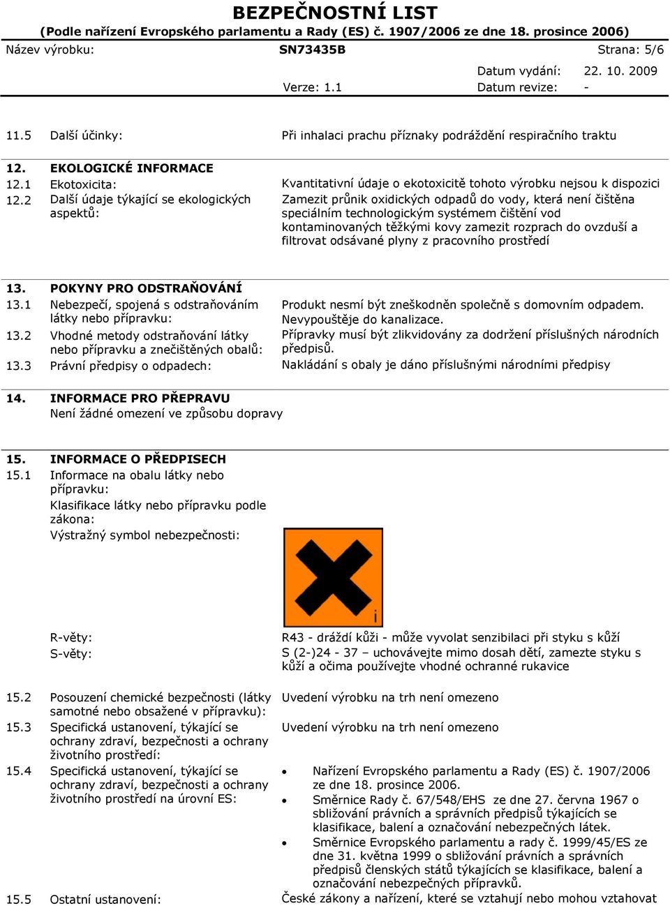 2 Další údaje týkající se ekologických aspektů: Zamezit průnik oxidických odpadů do vody, která není čištěna speciálním technologickým systémem čištění vod kontaminovaných těžkými kovy zamezit