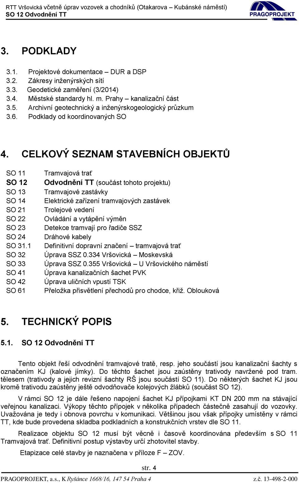 1 SO 32 SO 33 SO 41 SO 42 SO 61 Tramvajová trať Odvodnění TT (součást tohoto projektu) Tramvajové zastávky Elektrické zařízení tramvajových zastávek Trolejové vedení Ovládání a vytápění výměn Detekce