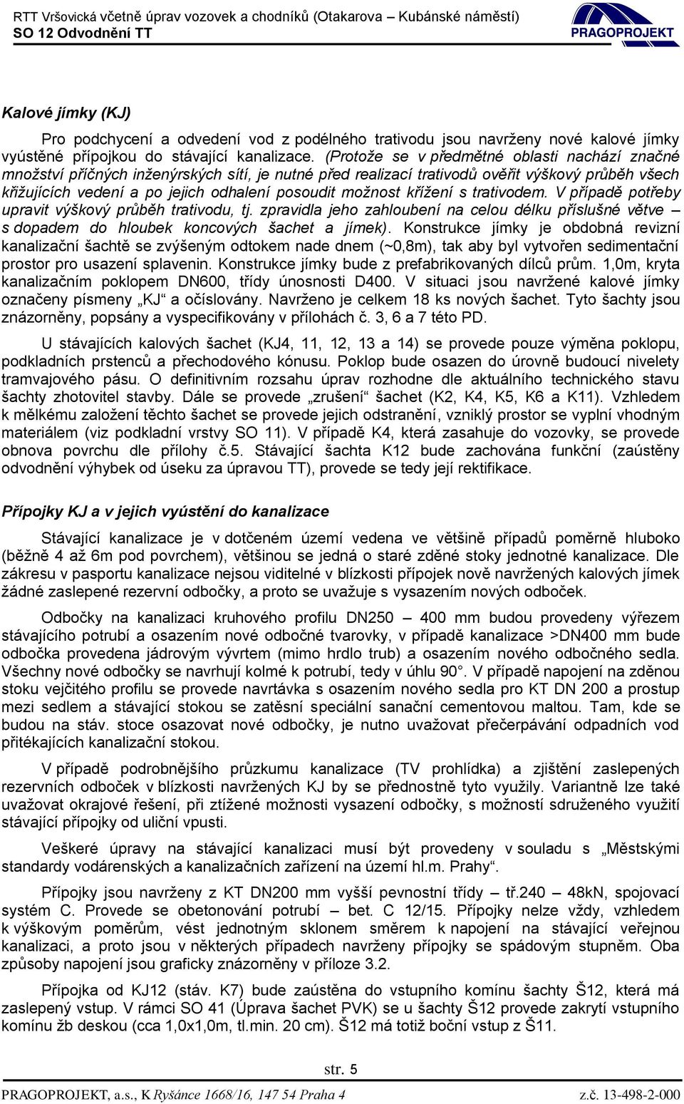 možnost křížení s trativodem. V případě potřeby upravit výškový průběh trativodu, tj. zpravidla jeho zahloubení na celou délku příslušné větve s dopadem do hloubek koncových šachet a jímek).
