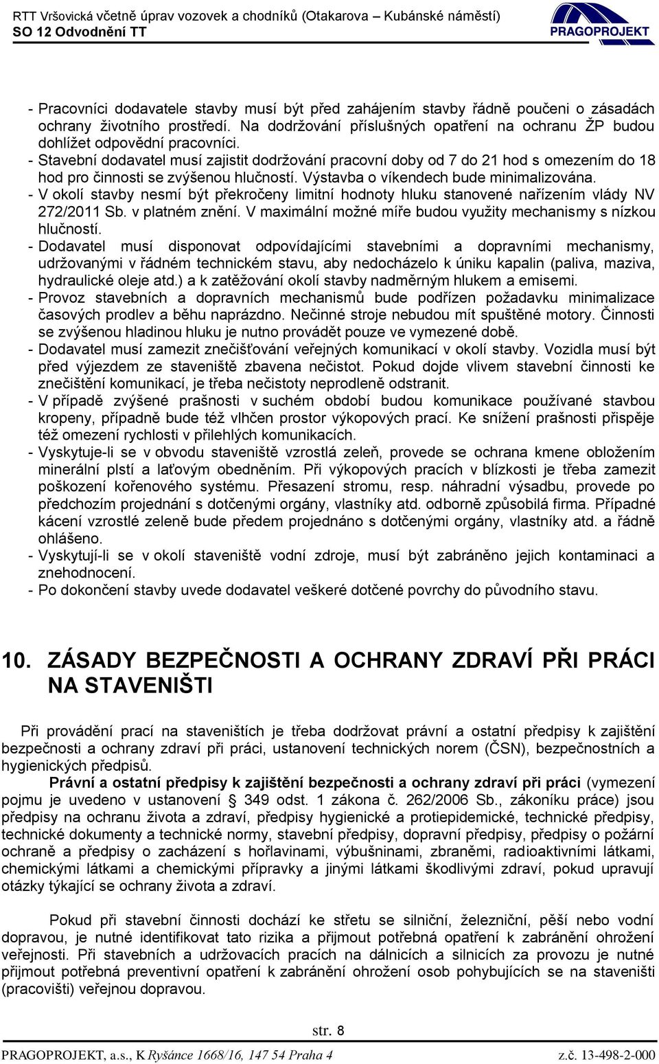 - Stavební dodavatel musí zajistit dodržování pracovní doby od 7 do 21 hod s omezením do 18 hod pro činnosti se zvýšenou hlučností. Výstavba o víkendech bude minimalizována.