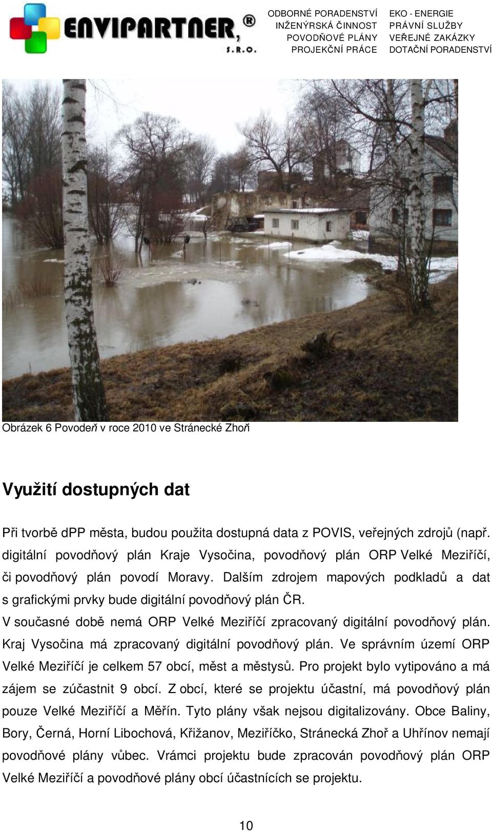 V současné době nemá ORP Velké Meziříčí zpracovaný digitální povodňový plán. Kraj Vysočina má zpracovaný digitální povodňový plán.