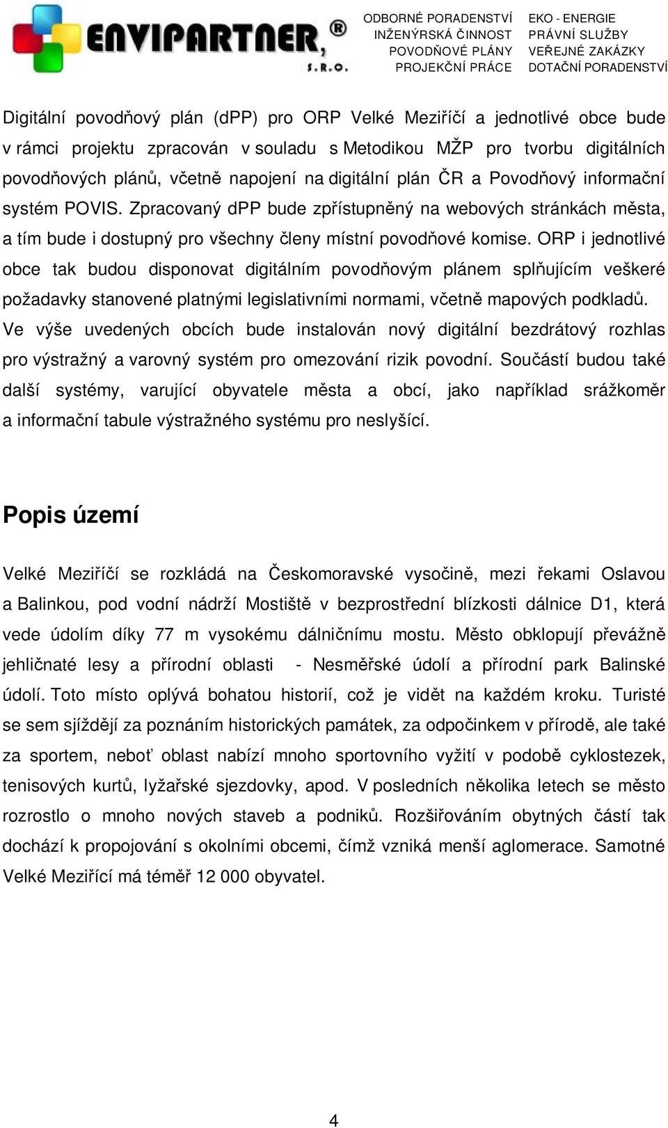 ORP i jednotlivé obce tak budou disponovat digitálním povodňovým plánem splňujícím veškeré požadavky stanovené platnými legislativními normami, včetně mapových podkladů.