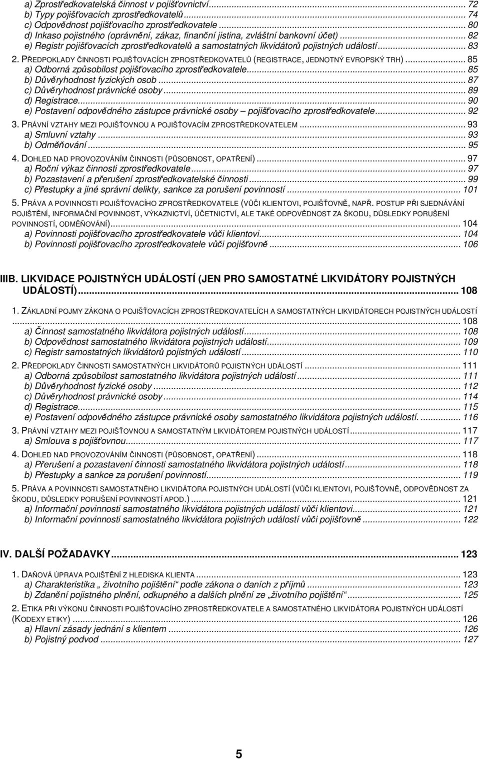 PŘEDPOKLADY ČINNOSTI POJIŠŤOVACÍCH ZPROSTŘEDKOVATELŮ (REGISTRACE, JEDNOTNÝ EVROPSKÝ TRH)... 85 a) Odborná způsobilost pojišťovacího zprostředkovatele... 85 b) Důvěryhodnost fyzických osob.