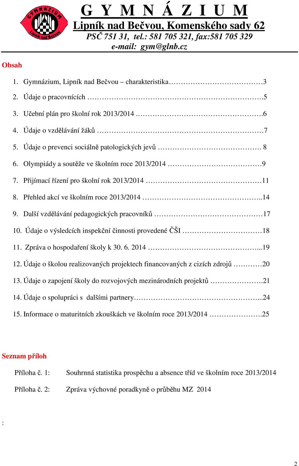 Údaje o výsledcích inspekční činnosti provedené ČŠI 18 11. Zpráva o hospodaření školy k 30. 6. 2014...19 12. Údaje o školou realizovaných projektech financovaných z cizích zdrojů 20 13.