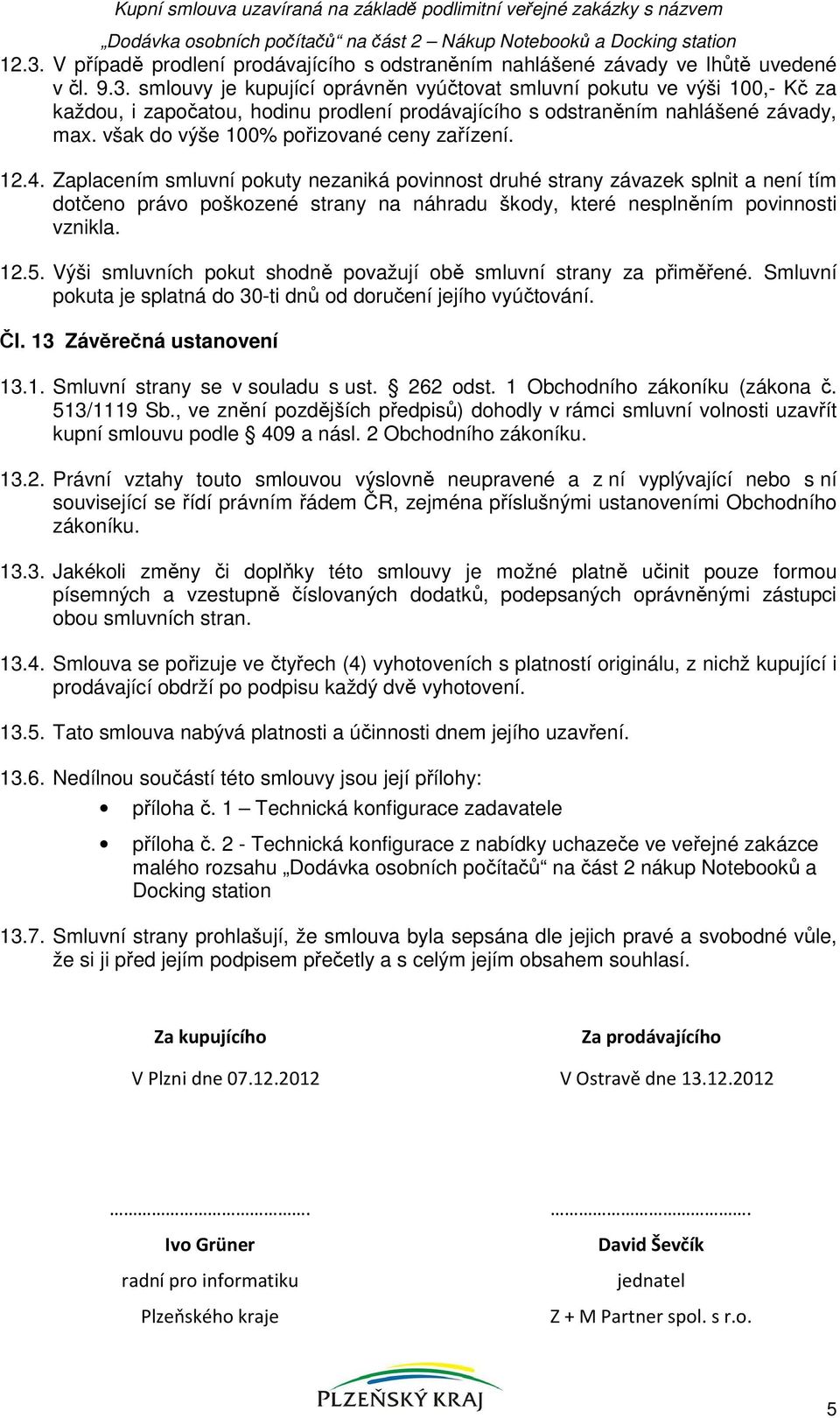 smlouvy je kupující oprávněn vyúčtovat smluvní pokutu ve výši 100,- Kč za každou, i započatou, hodinu prodlení prodávajícího s odstraněním nahlášené závady, max.